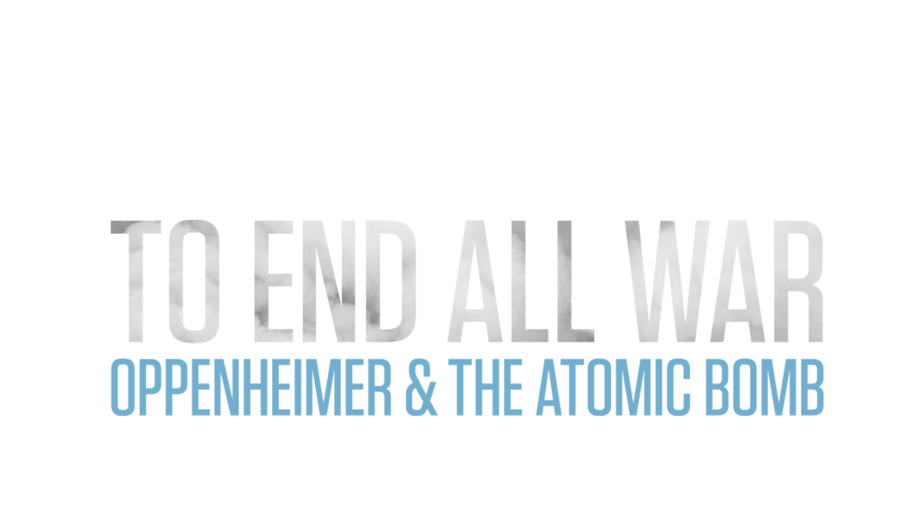 To End All War: Oppenheimer & the Atomic Bomb
